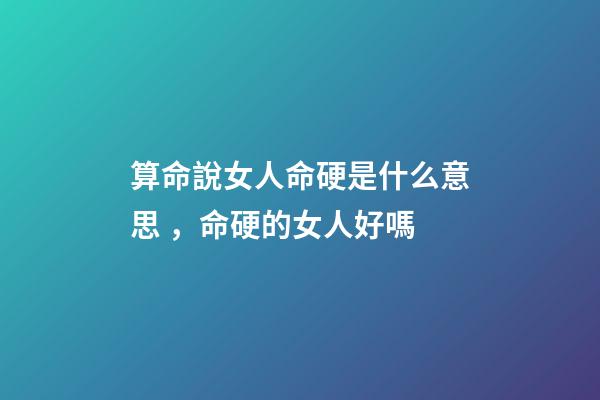 算命說女人命硬是什么意思，命硬的女人好嗎